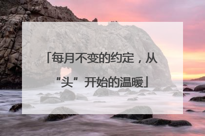 每月不变的约定，从“头”开始的温暖