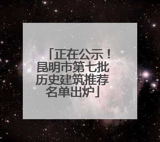 正在公示！昆明市第七批历史建筑推荐名单出炉