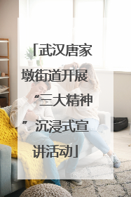 武汉唐家墩街道开展“三大精神”沉浸式宣讲活动
