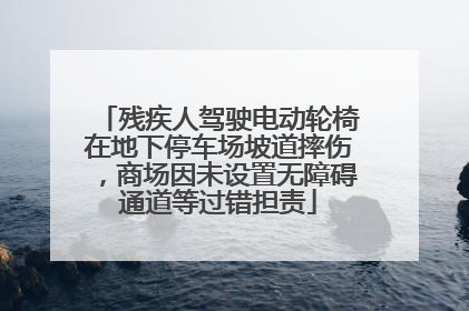 残疾人驾驶电动轮椅在地下停车场坡道摔伤，商场因未设置无障碍通道等过错担责