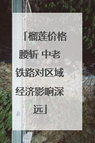 榴莲价格腰斩 中老铁路对区域经济影响深远