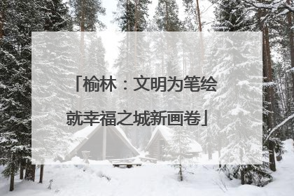 榆林：文明为笔绘就幸福之城新画卷