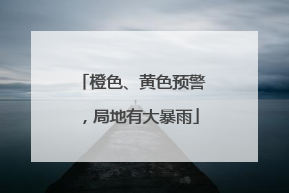 橙色、黄色预警，局地有大暴雨