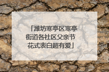 潍坊寒亭区寒亭街道各社区父亲节花式表白超有爱