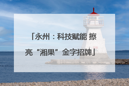 永州：科技赋能 擦亮“湘果”金字招牌