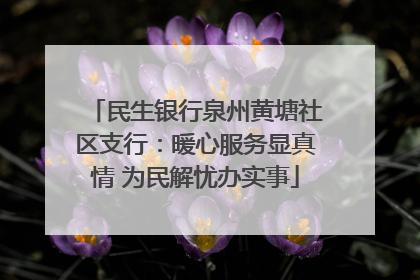 民生银行泉州黄塘社区支行：暖心服务显真情 为民解忧办实事