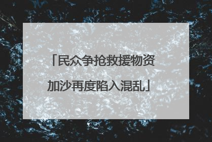 民众争抢救援物资 加沙再度陷入混乱