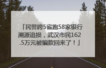 民警跨5省跑58家银行溯源追损，武汉市民162.5万元被骗款回来了！