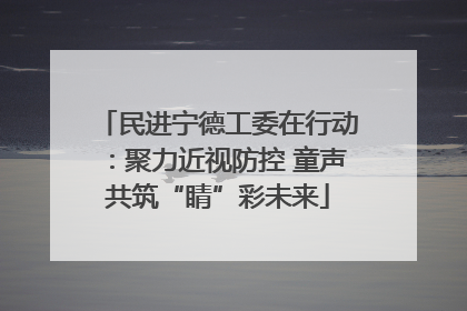民进宁德工委在行动：聚力近视防控 童声共筑“睛”彩未来