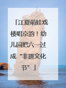 江夏萌娃戏楼唱京韵！幼儿园把六一过成“非遗文化节”