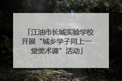 江油市长城实验学校开展“城乡学子同上一堂美术课”活动