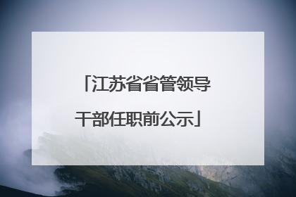 江苏省省管领导干部任职前公示