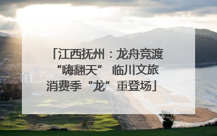 江西抚州：龙舟竞渡“嗨翻天” 临川文旅消费季“龙”重登场