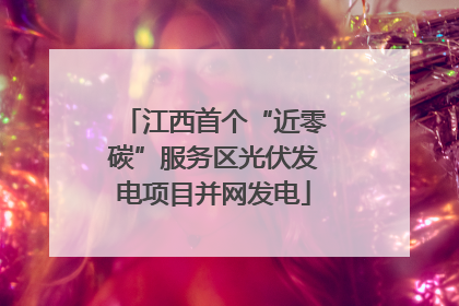 江西首个“近零碳”服务区光伏发电项目并网发电