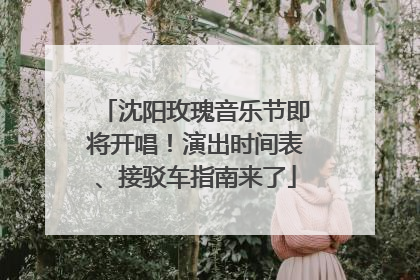 沈阳玫瑰音乐节即将开唱！演出时间表、接驳车指南来了