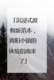 沉浸式度假新范本，黄阳小镇的体验指南来了