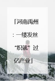 河南禹州：一缕发丝“织就”过亿产业