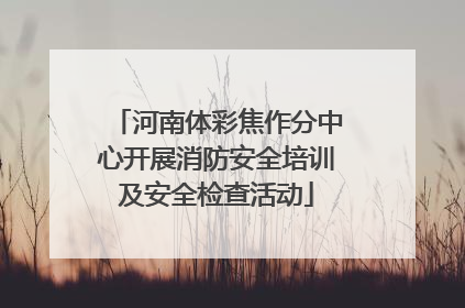河南体彩焦作分中心开展消防安全培训及安全检查活动