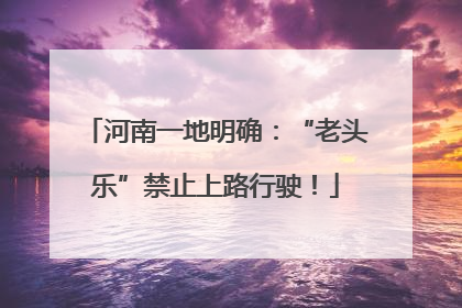 河南一地明确：“老头乐”禁止上路行驶！