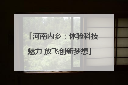 河南内乡：体验科技魅力 放飞创新梦想