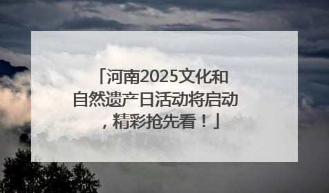 河南2025文化和自然遗产日活动将启动，精彩抢先看！