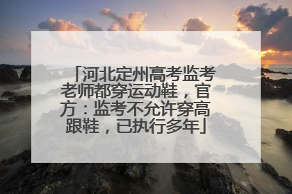 河北定州高考监考老师都穿运动鞋，官方：监考不允许穿高跟鞋，已执行多年
