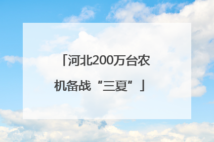 河北200万台农机备战“三夏”
