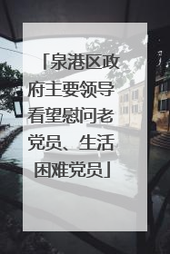 泉港区政府主要领导看望慰问老党员、生活困难党员