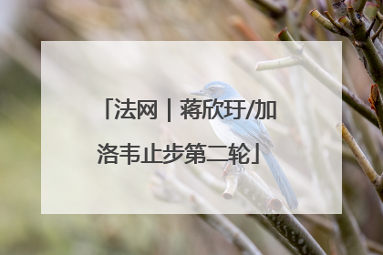 法网｜蒋欣玗/加洛韦止步第二轮