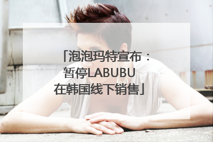 泡泡玛特宣布：暂停LABUBU在韩国线下销售
