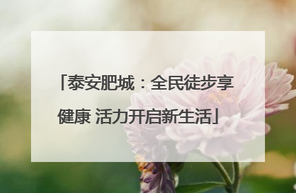 泰安肥城：全民徒步享健康 活力开启新生活