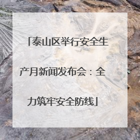 泰山区举行安全生产月新闻发布会：全力筑牢安全防线