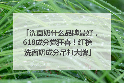 洗面奶什么品牌最好，618成分党狂喜！红榜洗面奶成分吊打大牌
