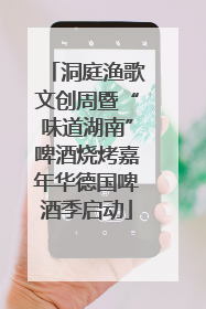 洞庭渔歌文创周暨“味道湖南”啤酒烧烤嘉年华德国啤酒季启动