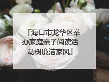 海口市龙华区举办家庭亲子阅读活动树廉洁家风