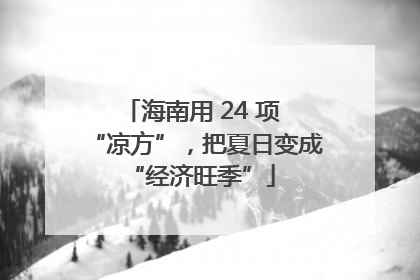 海南用 24 项 “凉方”，把夏日变成 “经济旺季”