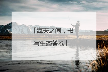 海天之间，书写生态答卷
