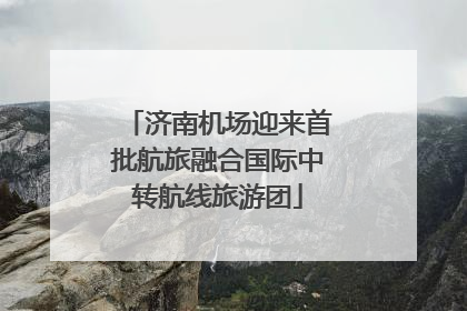 济南机场迎来首批航旅融合国际中转航线旅游团