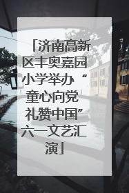 济南高新区丰奥嘉园小学举办“童心向党 礼赞中国”六一文艺汇演