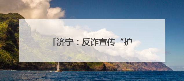 济宁：反诈宣传“护航”高考 暖心服务助力学子“一举夺魁”
