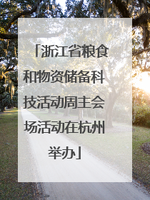 浙江省粮食和物资储备科技活动周主会场活动在杭州举办