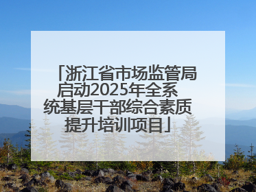 浙江省市场监管局启动2025年全系统基层干部综合素质提升培训项目