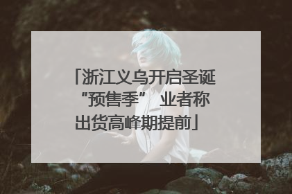浙江义乌开启圣诞“预售季” 业者称出货高峰期提前