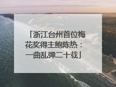 浙江台州首位梅花奖得主鲍陈热：一曲乱弹二十载