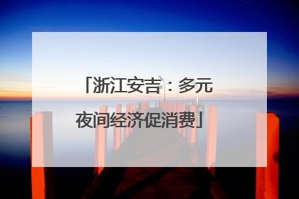浙江安吉：多元夜间经济促消费