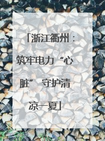 浙江衢州：筑牢电力“心脏” 守护清凉一夏