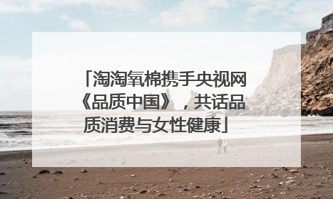 淘淘氧棉携手央视网《品质中国》，共话品质消费与女性健康