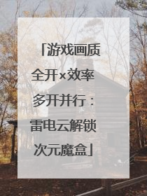 游戏画质全开×效率多开并行：雷电云解锁次元魔盒