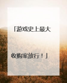 游戏史上最大收购案放行！