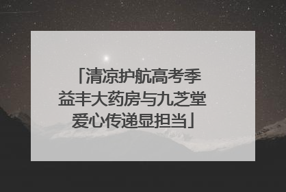 清凉护航高考季 益丰大药房与九芝堂爱心传递显担当